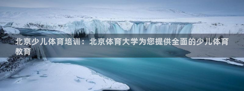 极悦牙膏怎么样好用吗：北京少儿体育培训：北京体育大学