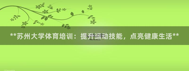 极悦娱乐官方网站下载：**苏州大学体育培训：提升运动