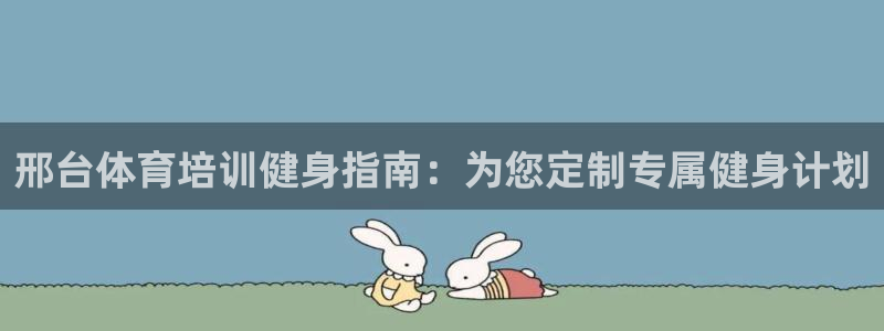 极悦官网首页登录入口网址：邢台体育培训健身指南：为您