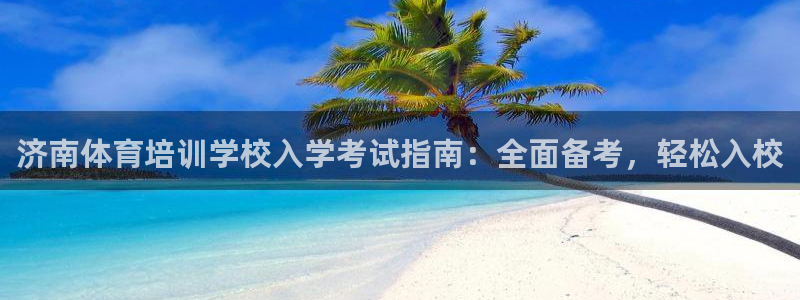极悦平台是干什么的公司：济南体育培训学校入学考试指南