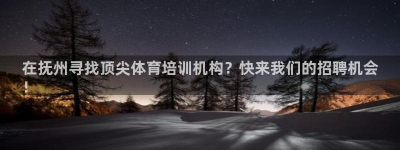 极悦平台官方网站首页：在抚州寻找顶尖体育培训机构？快