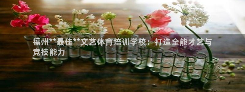 极悦娱乐官方网站：福州**最佳**文艺体育培训学校：