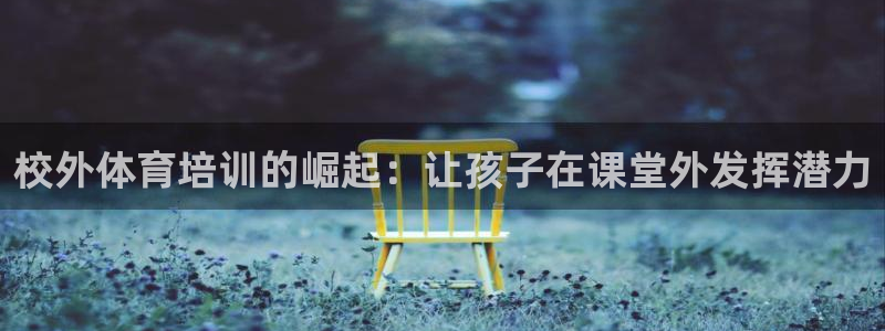 极悦娱乐下载安装手机版：校外体育培训的崛起：让孩子在
