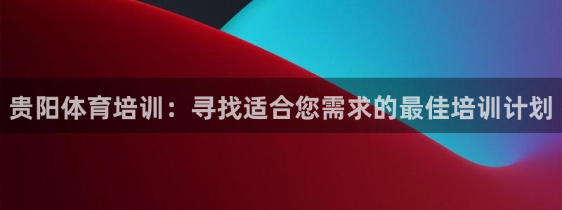 极悦平台官网下载中心网址：贵阳体育培训：寻找适合您需