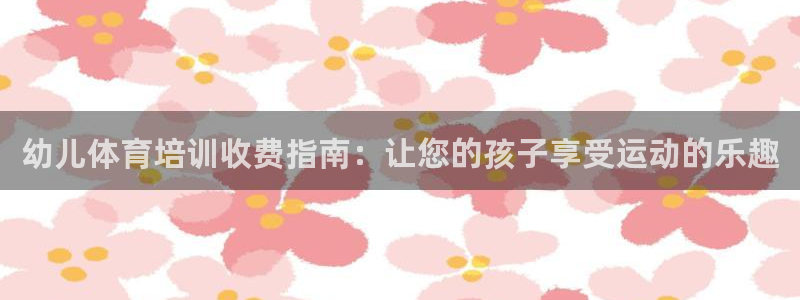极悦娱乐公司最新招聘信息：幼儿体育培训收费指南：让您