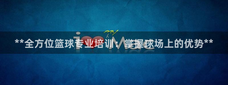 极悦娱乐会被骗吗知乎文章：**全方位篮球专业培训：掌
