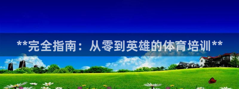 极悦平台是干嘛的：**完全指南：从零到英雄的体育培训