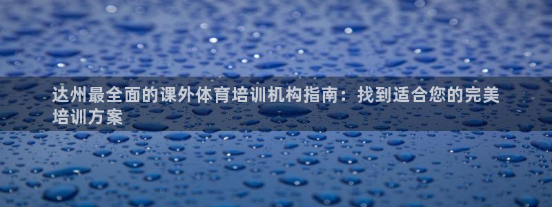 极悦平台代理怎么做：达州最全面的课外体育培训机构指南
