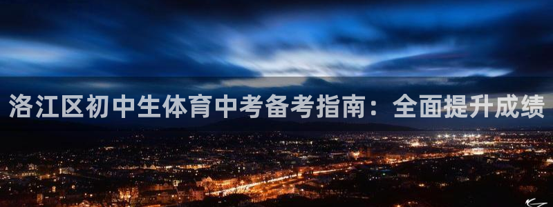 极悦平台官方网站登录网址：洛江区初中生体育中考备考指