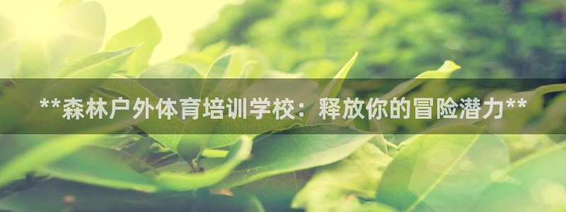 极悦平台注册官方网站下载安装手机版：**森林户外体育