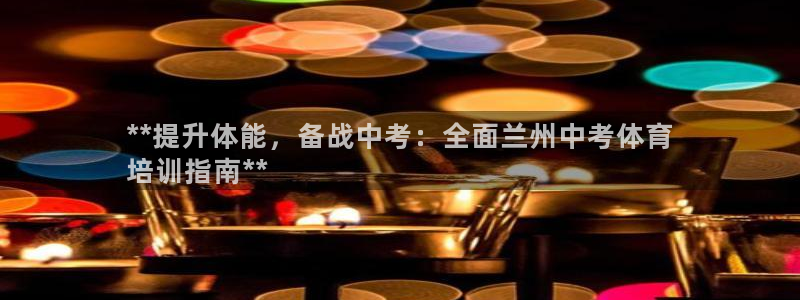 极悦娱乐游戏安全吗：**提升体能，备战中考：全面兰州