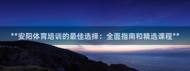 极悦平台代理：**安阳体育培训的最佳选择：全面指南和精选课程