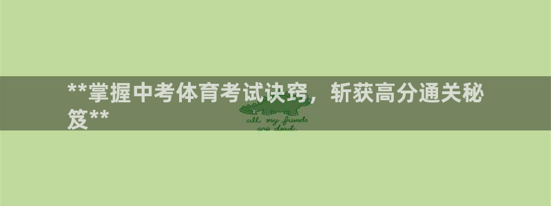 极悦平台注册官方网站下载安卓版：**掌握中考体育考试
