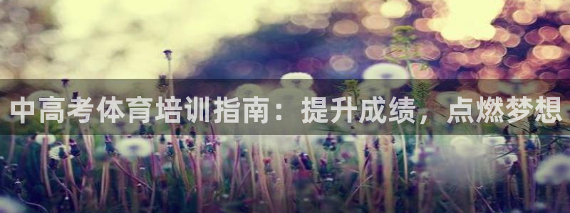极悦娱乐代理人是谁呀：中高考体育培训指南：提升成绩，