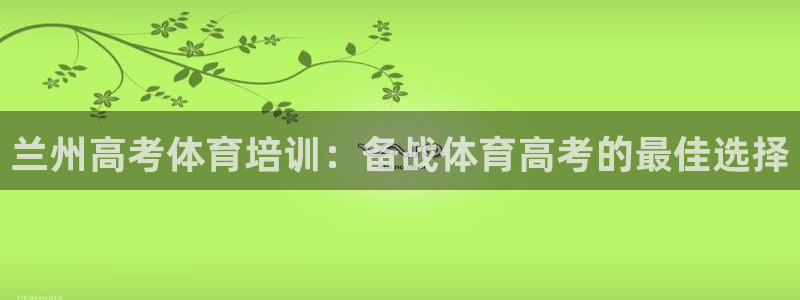 极悦平台代理怎么赚钱的：兰州高考体育培训：备战体育高