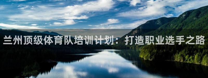 极悦平台用户评价怎么样：兰州顶级体育队培训计划：打造职业选手