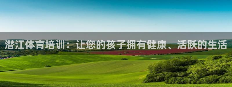 极悦牙膏怎么样知乎：潜江体育培训：让您的孩子拥有健康