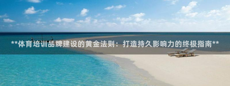极悦平台股东名单：**体育培训品牌建设的黄金法则：打