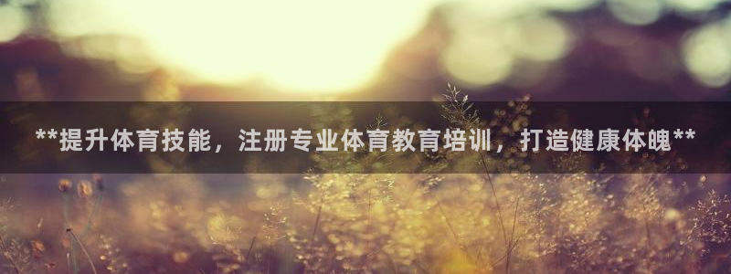 极悦娱乐下载官网：**提升体育技能，注册专业体育教育