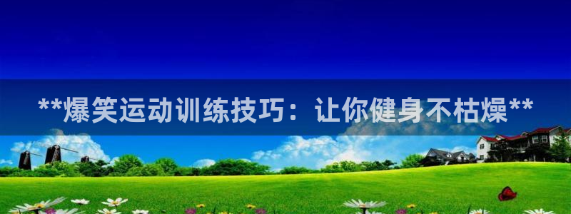 极悦平台注册流程详解图：**爆笑运动训练技巧：让你健