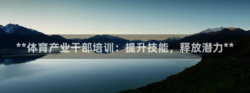 极悦平台安全吗是真的吗：**体育产业干部培训：提升技