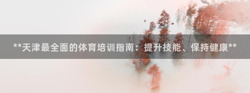 极悦平台官方网站入口链接手机：**天津最全面的体育培