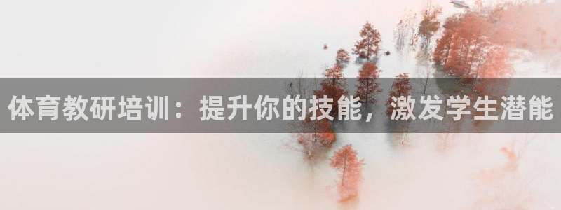 极悦平台代理怎么做：体育教研培训：提升你的技能，激发