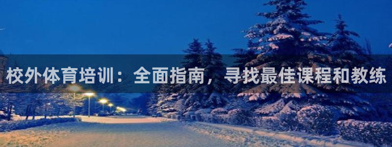 极悦平台登录方式有哪些：校外体育培训：全面指南，寻找