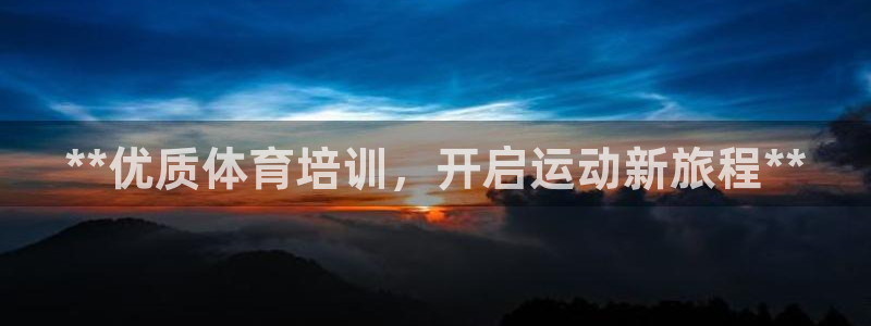 极悦平台官方网站首页下载：**优质体育培训，开启运动