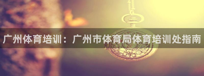 极悦平台下载安装：广州体育培训：广州市体育局体育培训