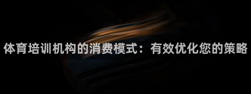 极悦平台官网入口网站：体育培训机构的消费模式：有效优