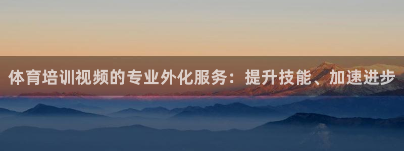 极悦平台注册登录：体育培训视频的专业外化服务：提升技能、加速