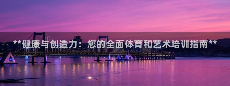 极悦娱乐代理多少钱：**健康与创造力：您的全面体育和艺术培训