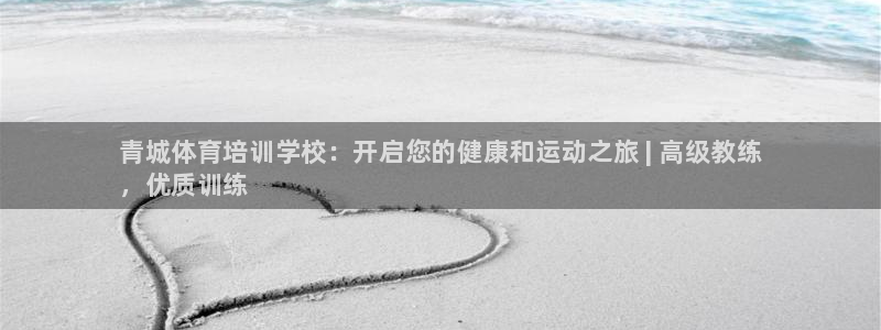 极悦平台代理怎么样可靠吗：青城体育培训学校：开启您的