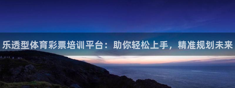 极悦平台布7O777：乐透型体育彩票培训平台：助你轻