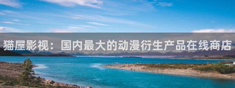真不卡影院免费观看：猫屋影视：国内最大的动漫衍生产品在线商店