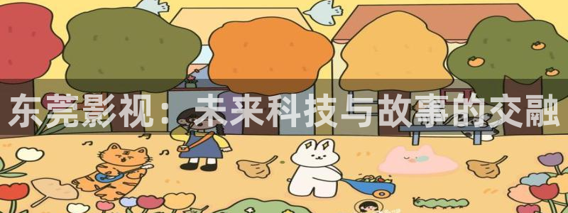 真不卡影视网站：东莞影视：未来科技与故事的交融