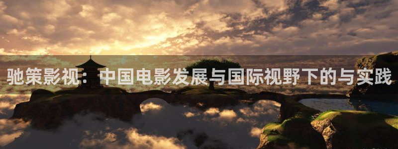 真不卡影院下载：驰策影视：中国电影发展与国际视野下的与实践