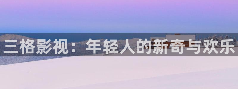 真不卡影院手机：三格影视：年轻人的新奇与欢乐