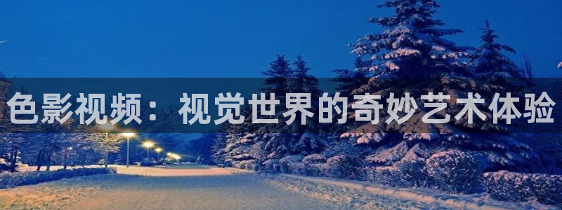 真不卡影视网：色影视频：视觉世界的奇妙艺术体验